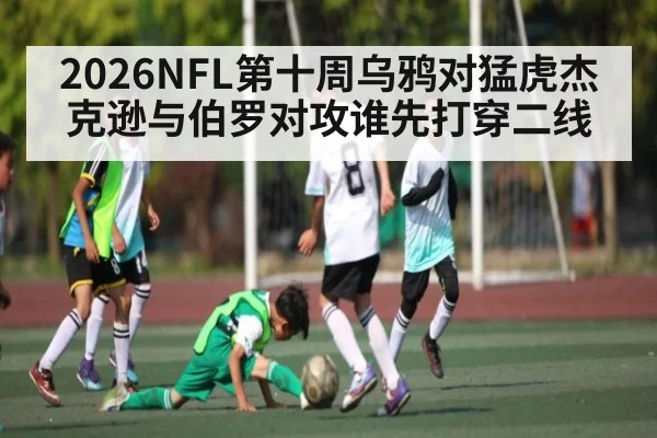 2026NFL第十周乌鸦对猛虎杰克逊与伯罗对攻谁先打穿二线